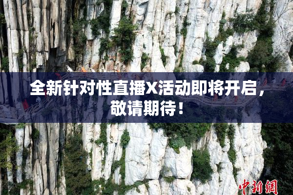全新针对性直播X活动即将开启，敬请期待！