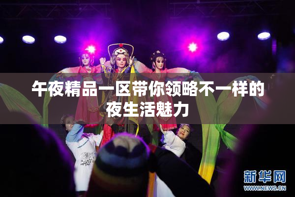 午夜精品一区带你领略不一样的夜生活魅力