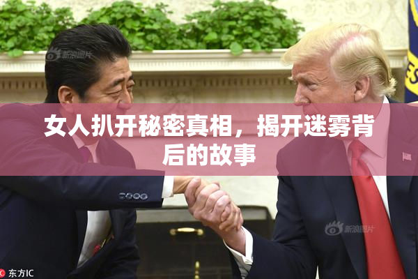 女人扒开秘密真相，揭开迷雾背后的故事