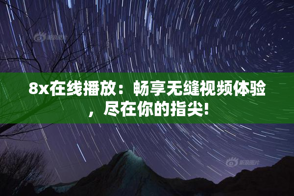 8x在线播放：畅享无缝视频体验，尽在你的指尖!