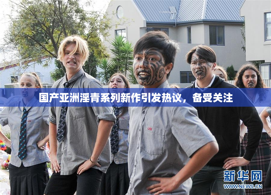 国产亚洲淫青系列新作引发热议，备受关注