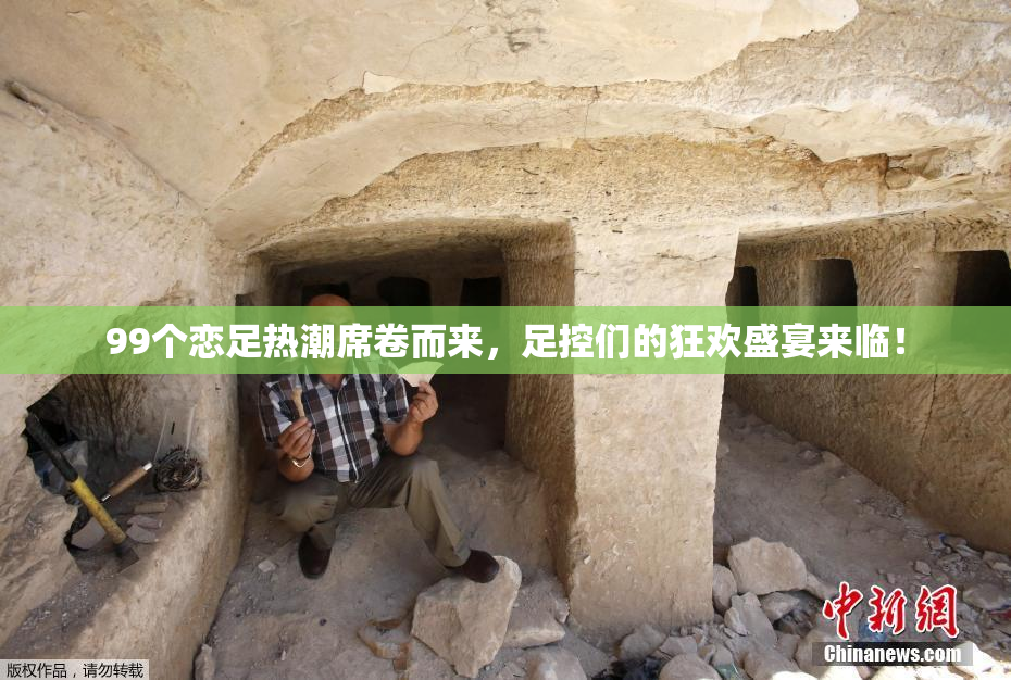 99个恋足热潮席卷而来，足控们的狂欢盛宴来临！