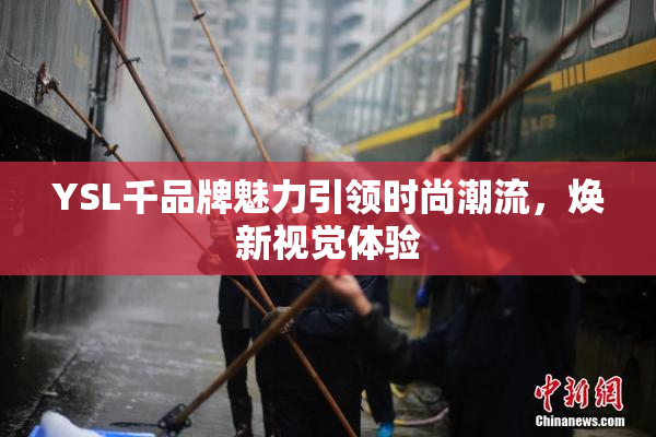 YSL千品牌魅力引领时尚潮流，焕新视觉体验
