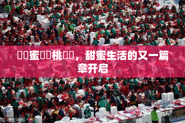 ❌‌蜜❌‌桃❌‌，甜蜜生活的又一篇章开启