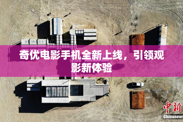 奇优电影手机全新上线，引领观影新体验