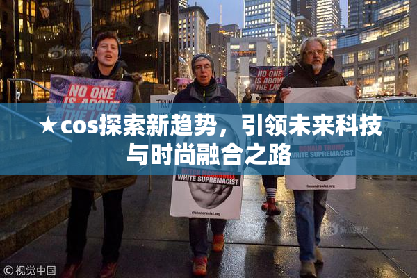 ★cos探索新趋势，引领未来科技与时尚融合之路