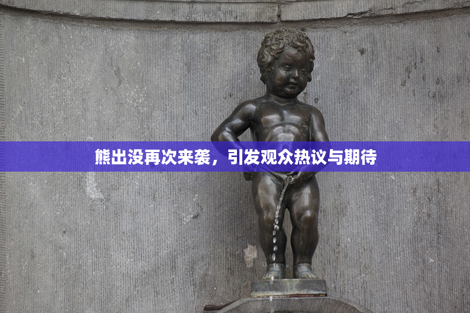熊出没再次来袭，引发观众热议与期待