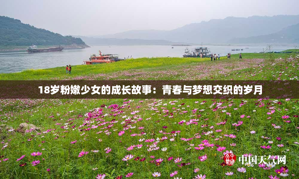 18岁粉嫩少女的成长故事：青春与梦想交织的岁月