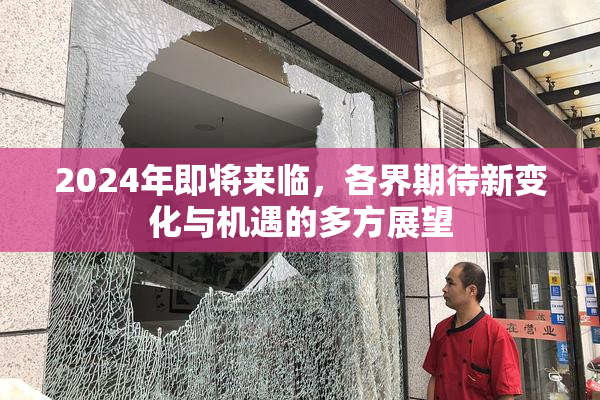 2024年即将来临，各界期待新变化与机遇的多方展望