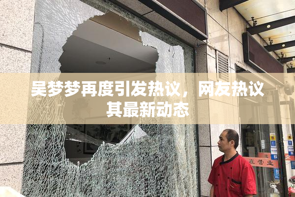 吴梦梦再度引发热议，网友热议其最新动态