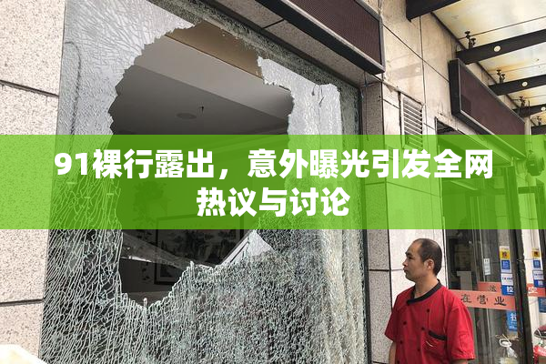 91裸行露出，意外曝光引发全网热议与讨论