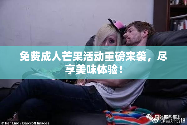 免费成人芒果活动重磅来袭，尽享美味体验！