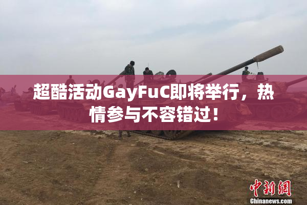 超酷活动GayFuC即将举行，热情参与不容错过！