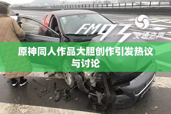原神同人作品大胆创作引发热议与讨论