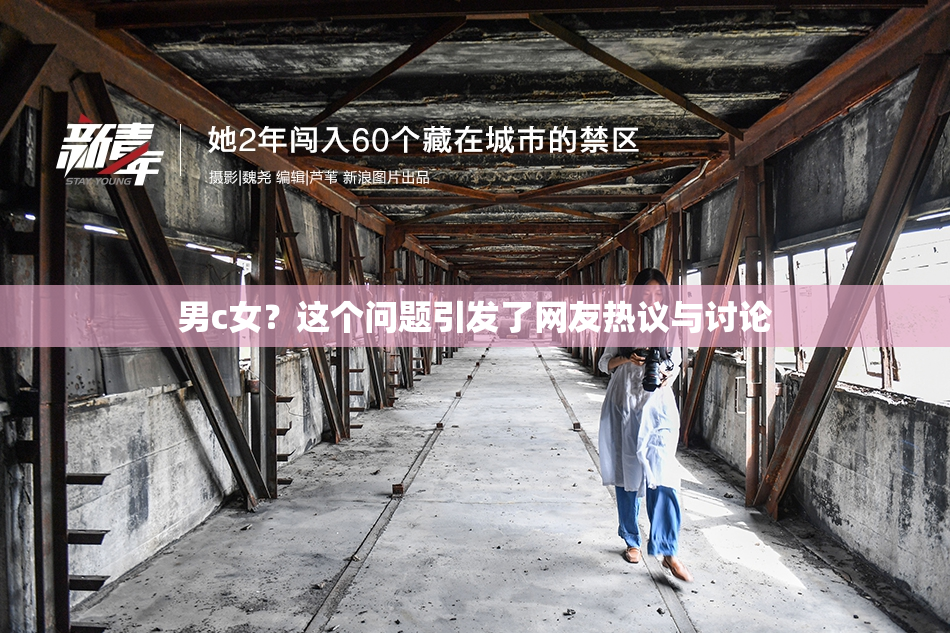 男c女？这个问题引发了网友热议与讨论