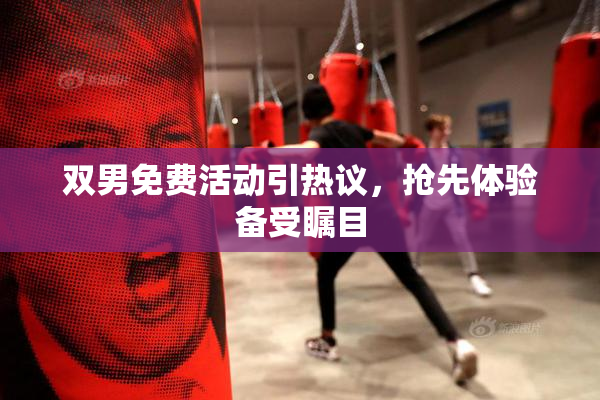 双男免费活动引热议，抢先体验备受瞩目
