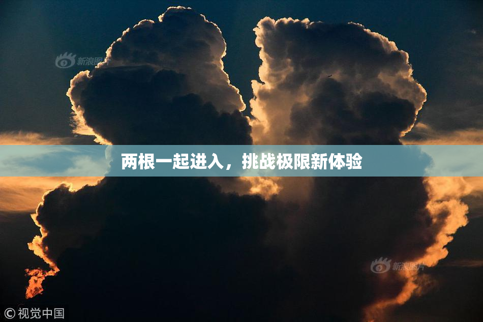 两根一起进入，挑战极限新体验