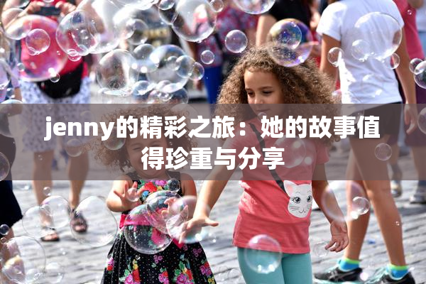 jenny的精彩之旅：她的故事值得珍重与分享