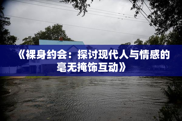 《裸身约会：探讨现代人与情感的毫无掩饰互动》
