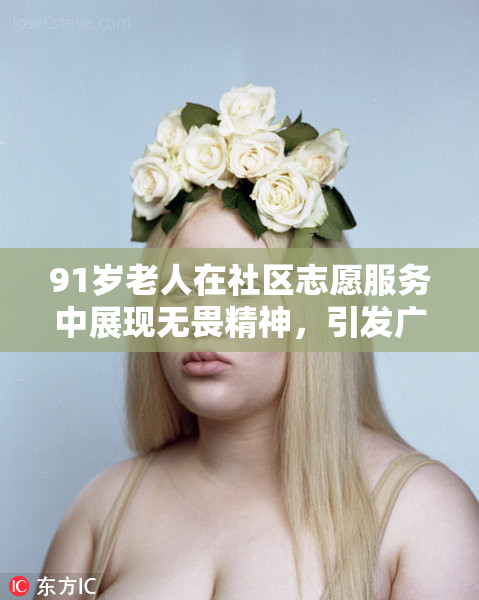 91岁老人在社区志愿服务中展现无畏精神，引发广泛关注与赞扬