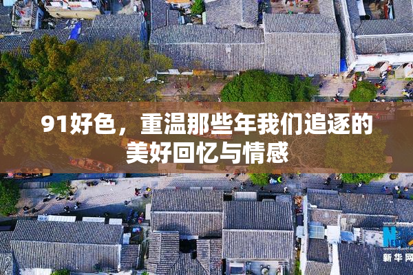91好色，重温那些年我们追逐的美好回忆与情感