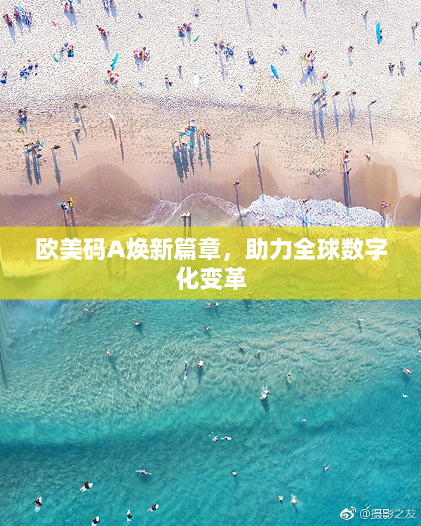 欧美码A焕新篇章，助力全球数字化变革