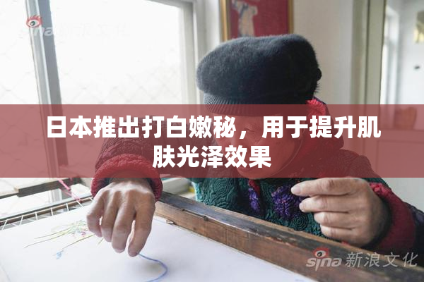 日本推出打白嫩秘，用于提升肌肤光泽效果