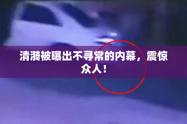 清漪被曝出不寻常的内幕，震惊众人！