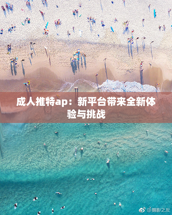 成人推特ap：新平台带来全新体验与挑战