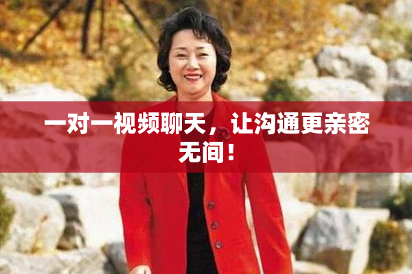 一对一视频聊天，让沟通更亲密无间！