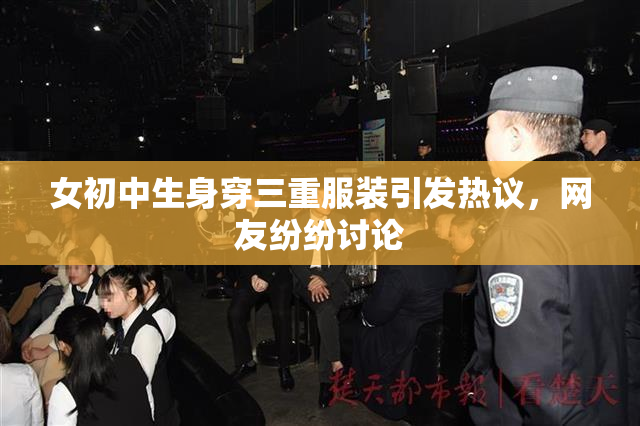 女初中生身穿三重服装引发热议，网友纷纷讨论