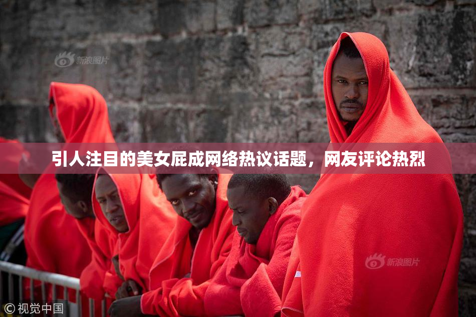 引人注目的美女屁成网络热议话题，网友评论热烈