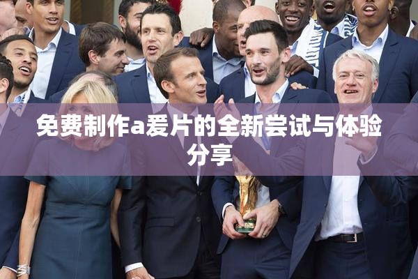 免费制作a爰片的全新尝试与体验分享
