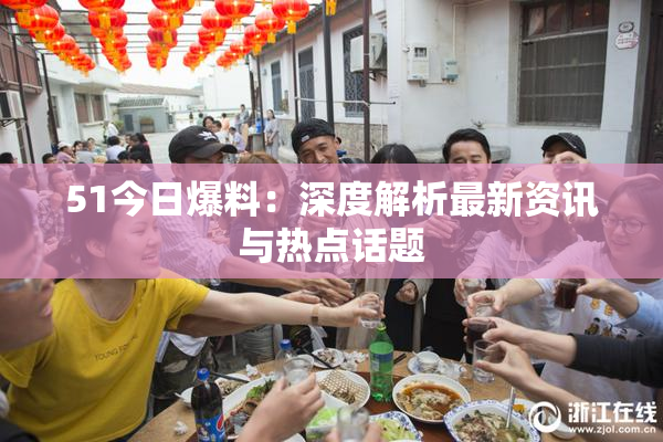 51今日爆料：深度解析最新资讯与热点话题