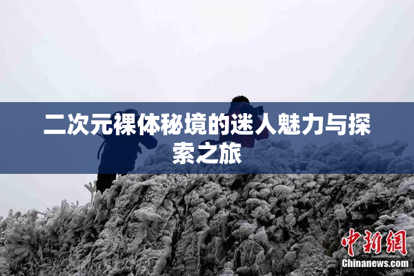 二次元裸体秘境的迷人魅力与探索之旅