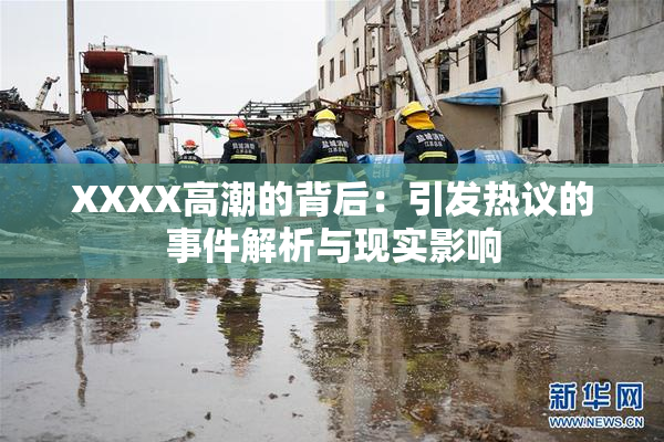 XXXX高潮的背后：引发热议的事件解析与现实影响