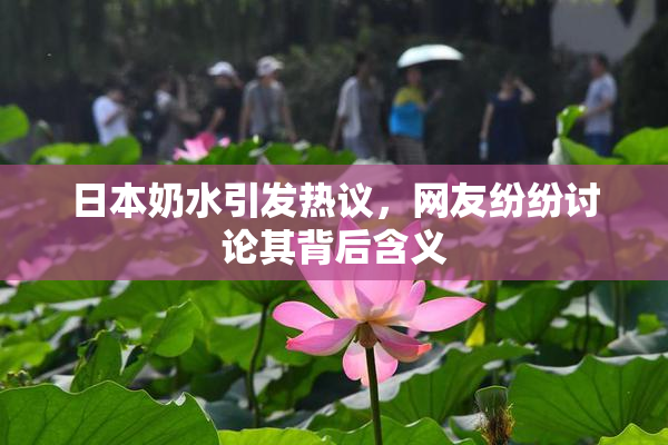 日本奶水引发热议，网友纷纷讨论其背后含义