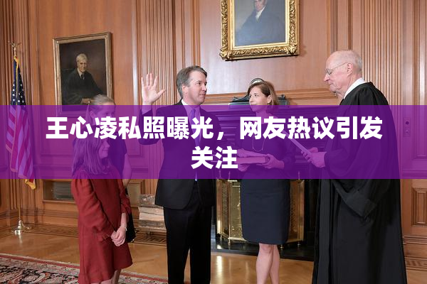 王心凌私照曝光，网友热议引发关注