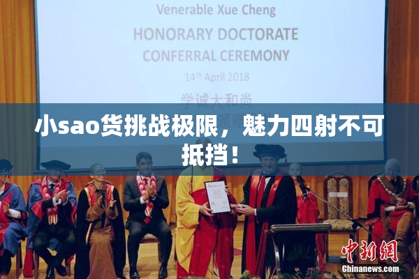 小sao货挑战极限，魅力四射不可抵挡！