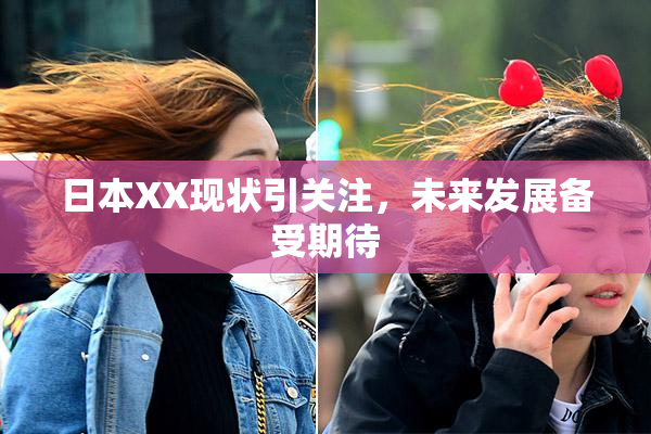 日本XX现状引关注，未来发展备受期待