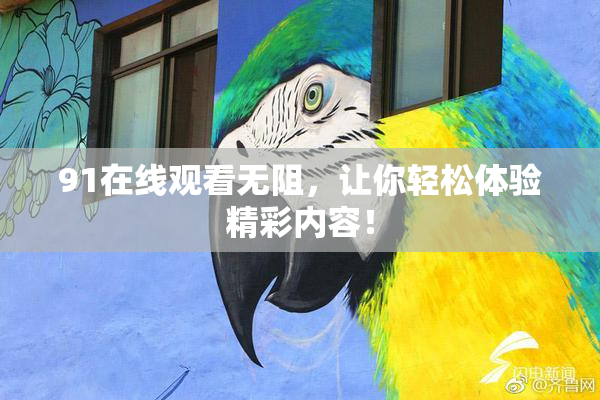 91在线观看无阻，让你轻松体验精彩内容！