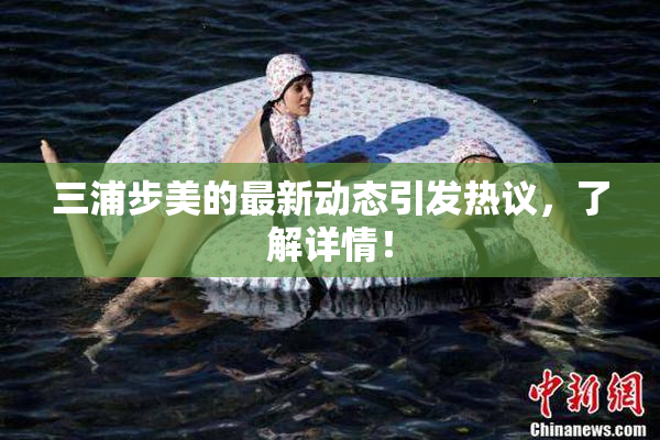 三浦步美的最新动态引发热议，了解详情！