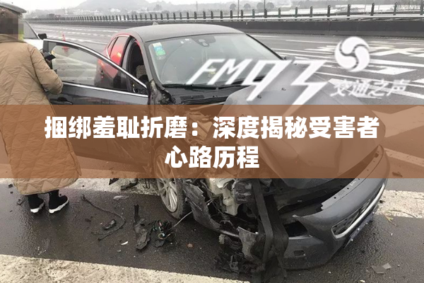 捆绑羞耻折磨：深度揭秘受害者心路历程