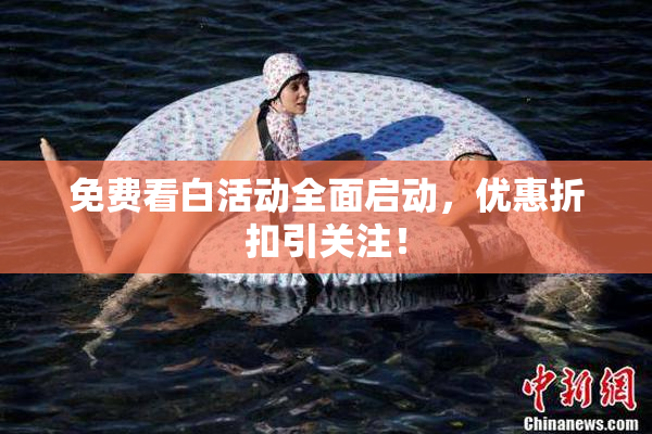 免费看白活动全面启动，优惠折扣引关注！