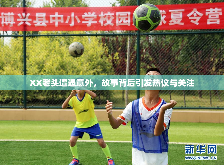 XX老头遭遇意外，故事背后引发热议与关注
