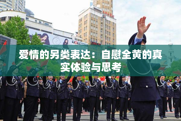 爱情的另类表达：自慰全黄的真实体验与思考