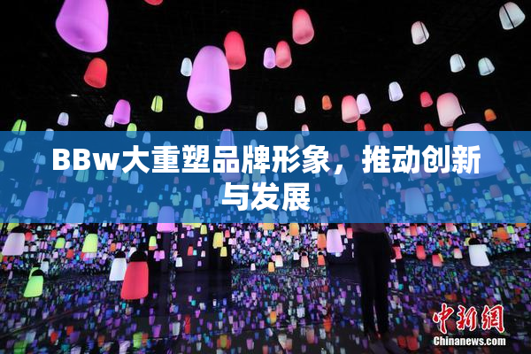BBw大重塑品牌形象，推动创新与发展
