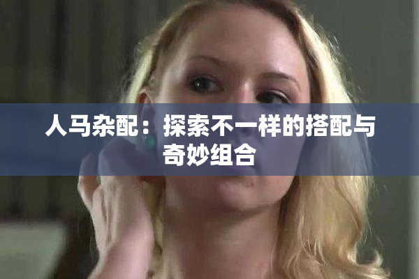 人马杂配：探索不一样的搭配与奇妙组合