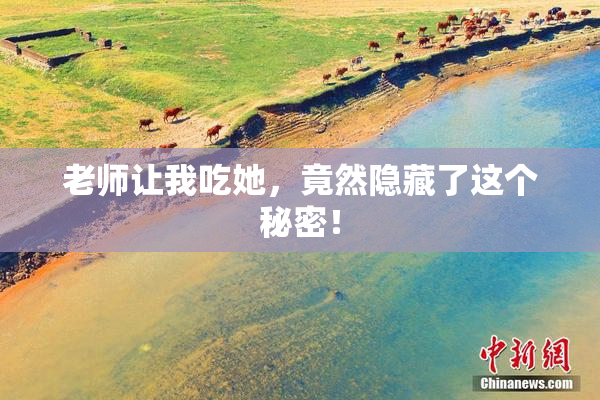 老师让我吃她，竟然隐藏了这个秘密！