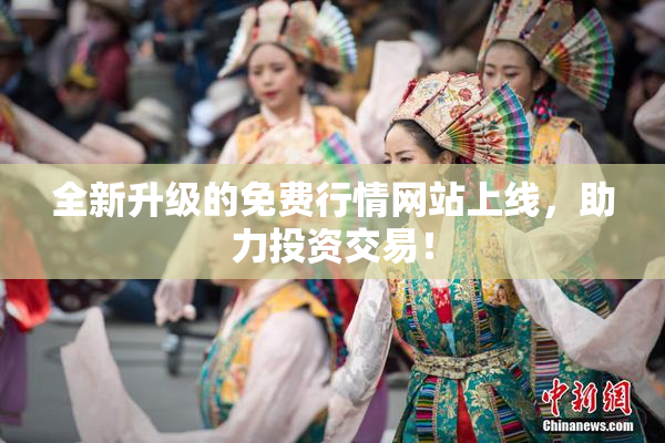 全新升级的免费行情网站上线，助力投资交易！